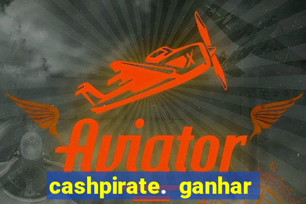 cashpirate. ganhar dinheiro jogando